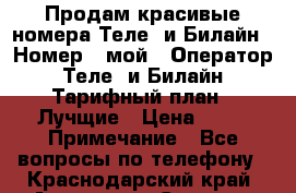 Продам красивые номера Теле2 и Билайн › Номер ­ мой › Оператор ­ Теле2 и Билайн › Тарифный план ­ Лучщие › Цена ­ 10 › Примечание ­ Все вопросы по телефону - Краснодарский край, Армавир г. Сотовые телефоны и связь » Продам sim-карты и номера   . Краснодарский край,Армавир г.